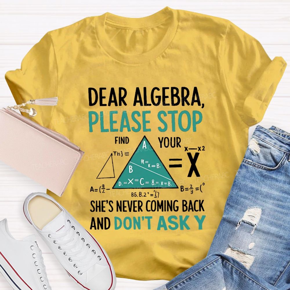 Dear Algebra Please Stop She's Never Coming Back And Don't Ask Y T-shirt