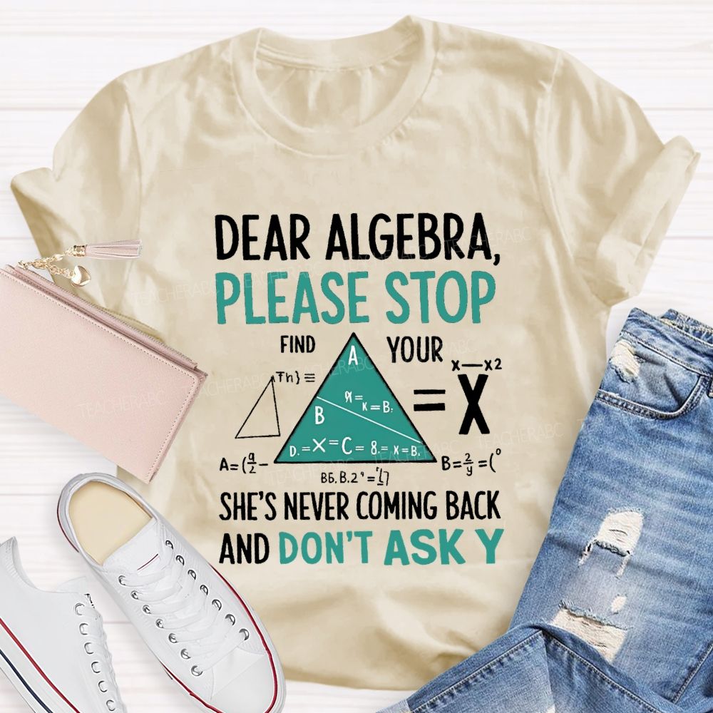 Dear Algebra Please Stop She's Never Coming Back And Don't Ask Y T-shirt