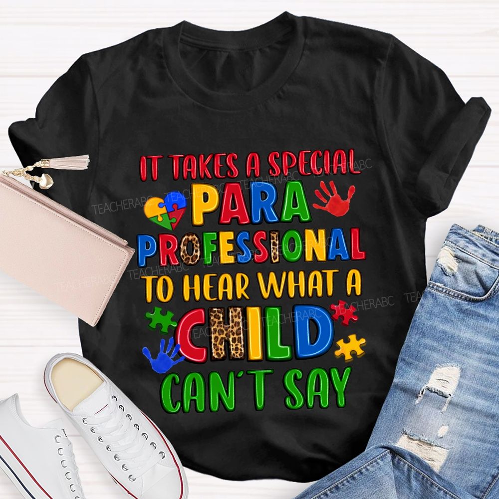 It Takes A Special Paraprofessional To Hear What A Child Can'T Say Teacher T-shirt