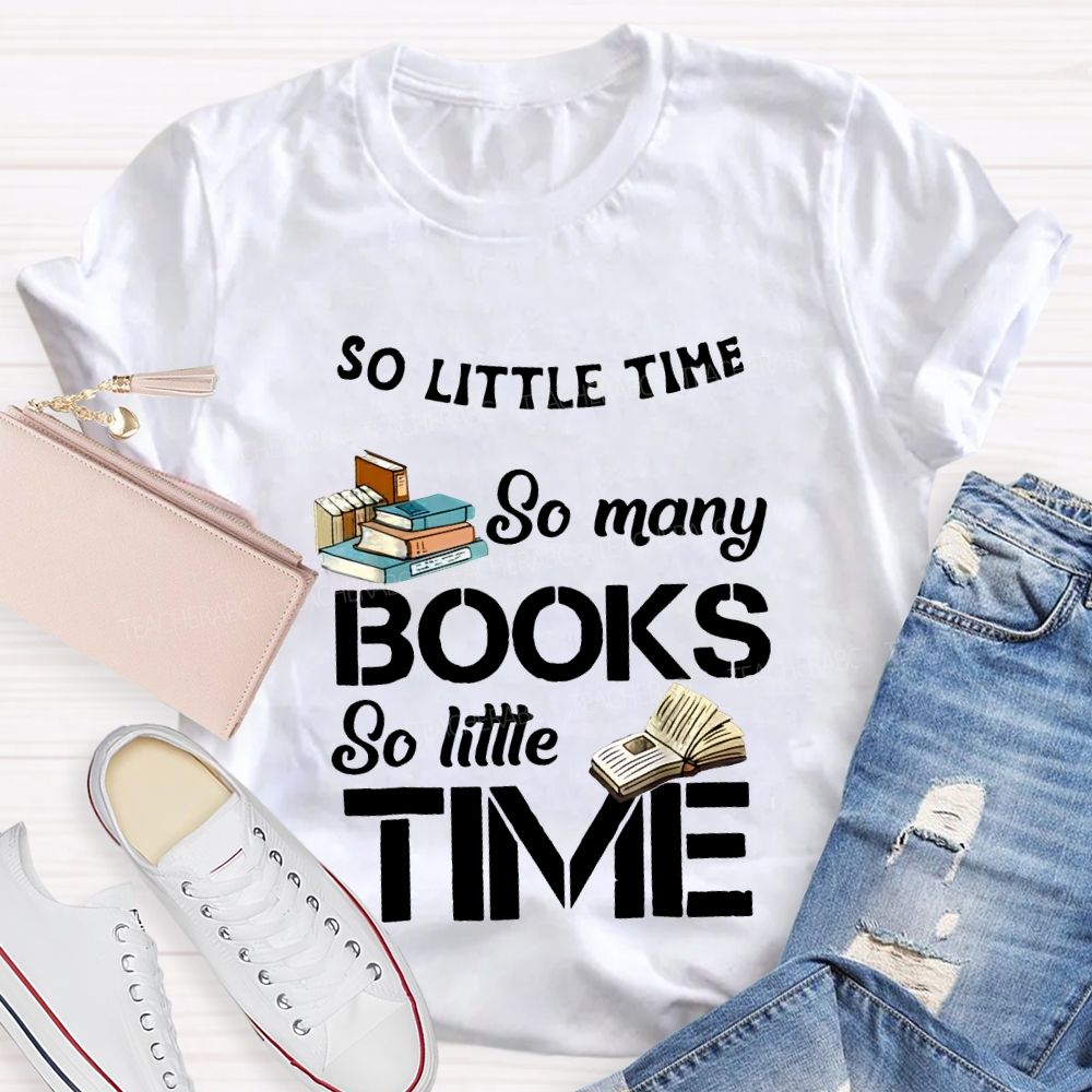 So Little Time So Many Books So Little Time Teacher T-shirt