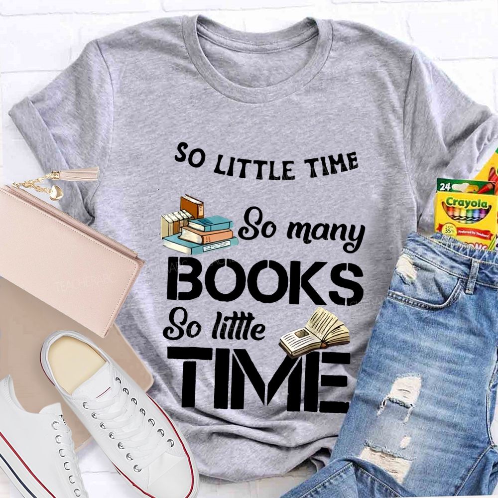 So Little Time So Many Books So Little Time Teacher T-shirt