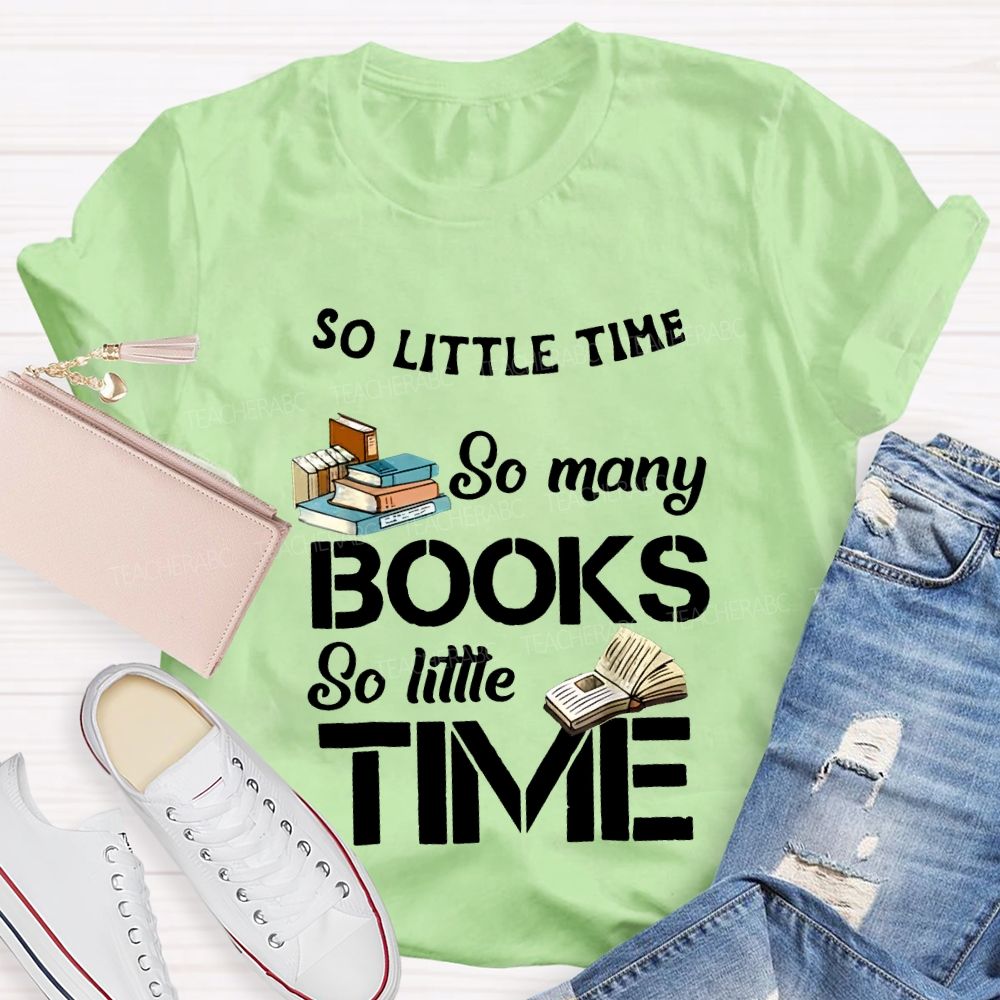 So Little Time So Many Books So Little Time Teacher T-shirt