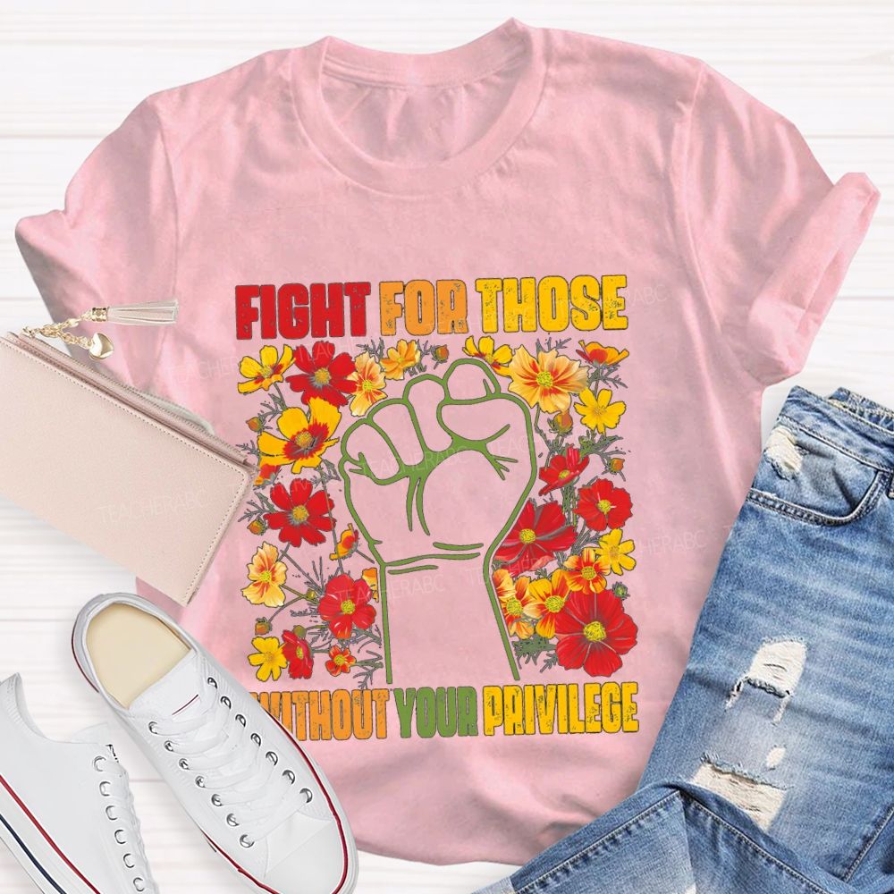 Floral Fight For Those Without Your Privilege Teacher T-shirt