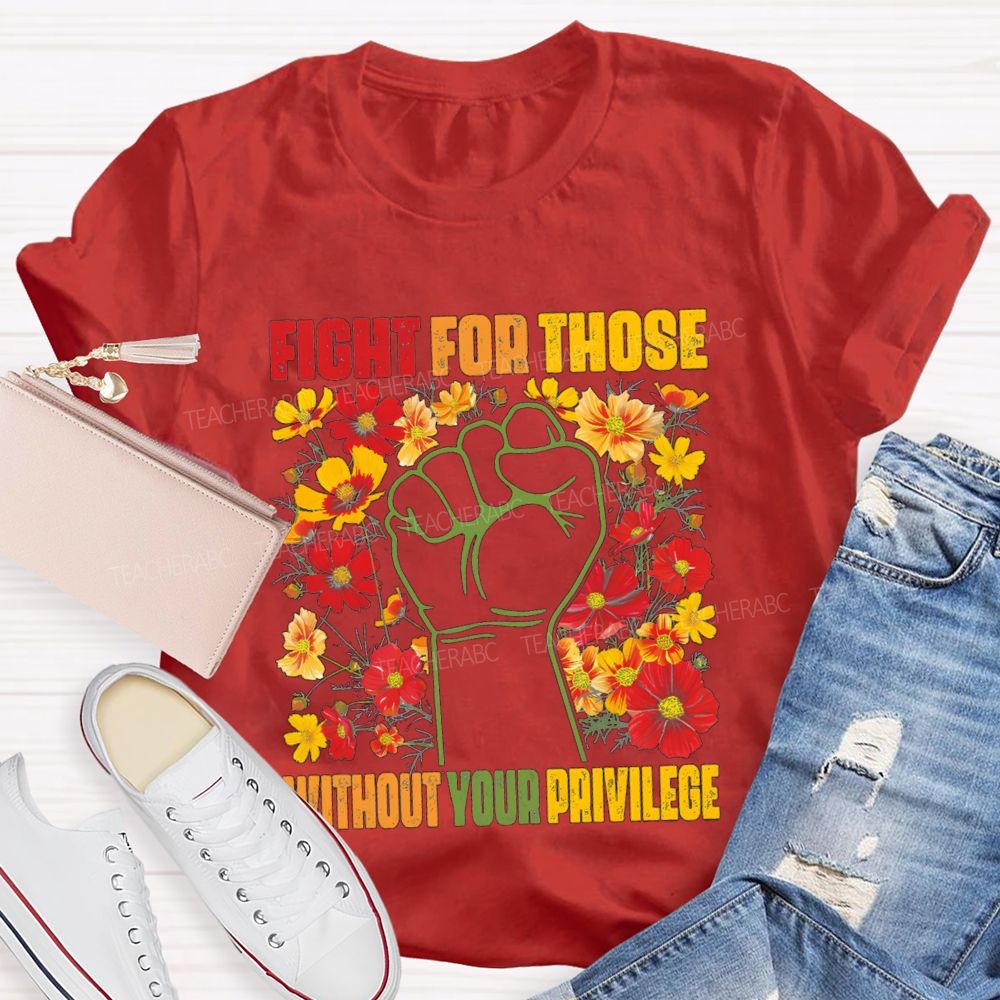 Floral Fight For Those Without Your Privilege Teacher T-shirt
