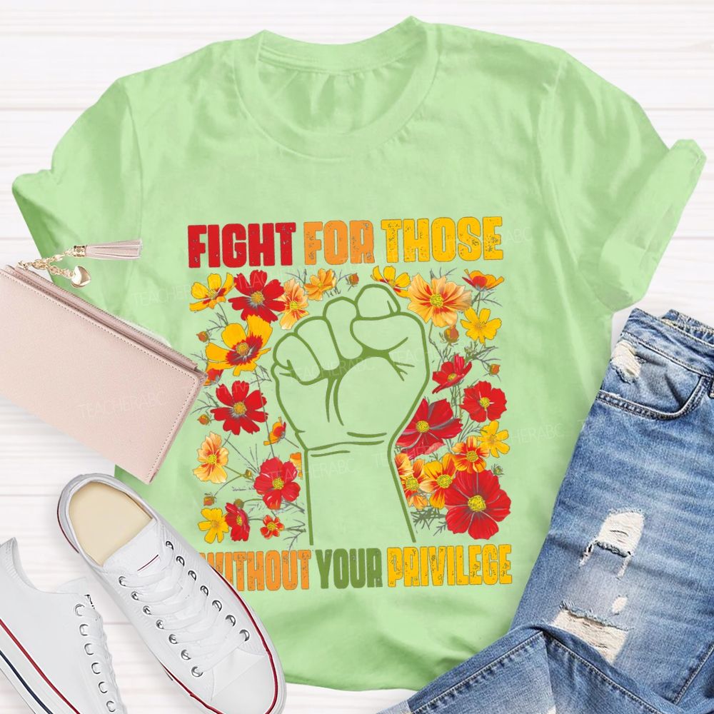 Floral Fight For Those Without Your Privilege Teacher T-shirt