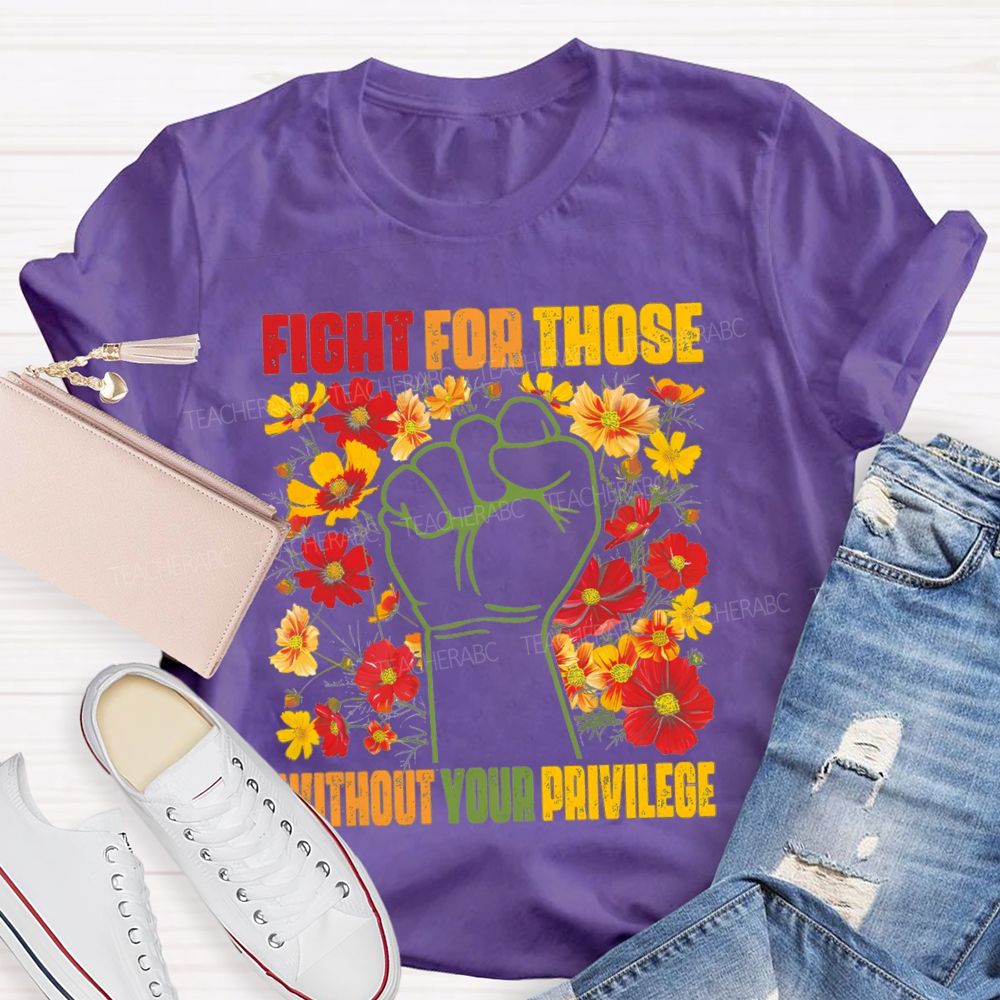 Floral Fight For Those Without Your Privilege Teacher T-shirt