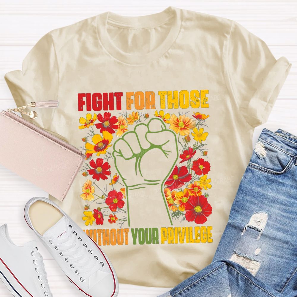 Floral Fight For Those Without Your Privilege Teacher T-shirt