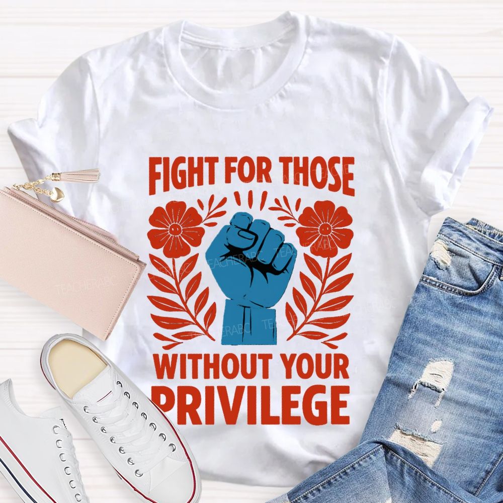 Fight For Those Without Your Privilege Floral Hand Teacher T-shirt