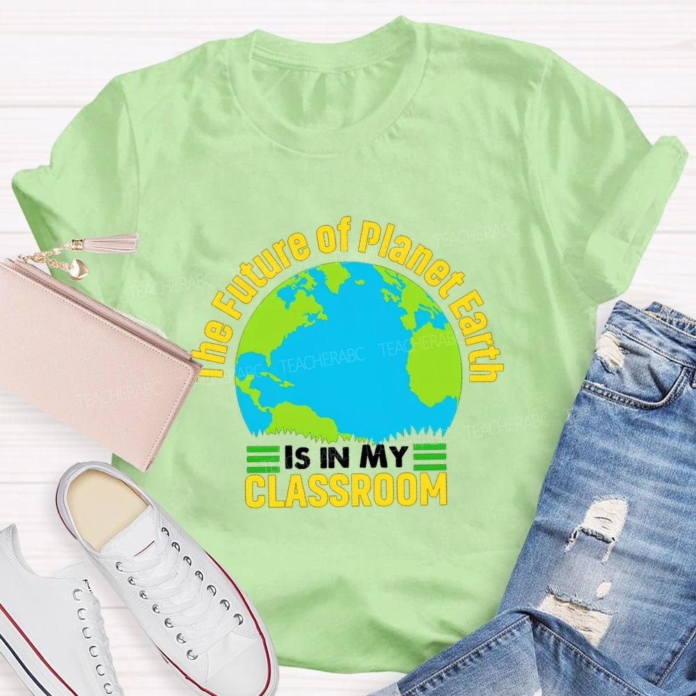 The Future Of Planet Earth Is In My Classroom Teacher T-shirt