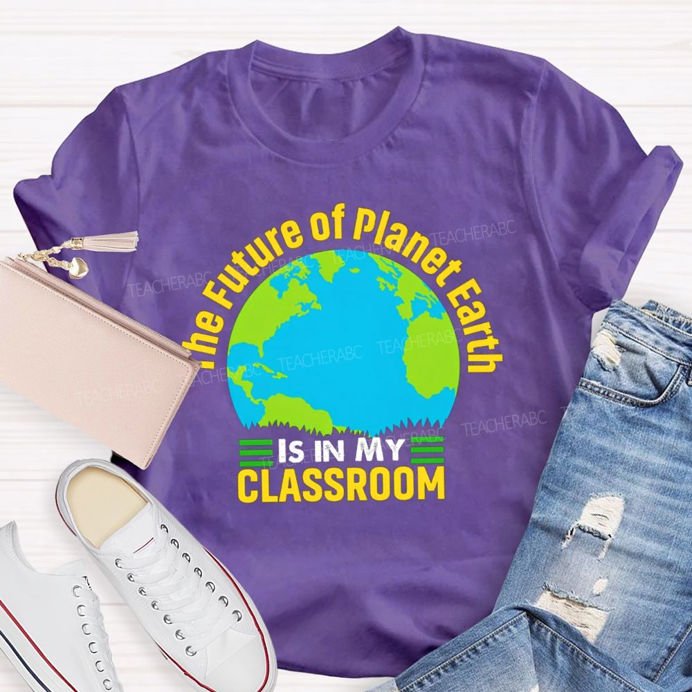 The Future Of Planet Earth Is In My Classroom Teacher T-shirt