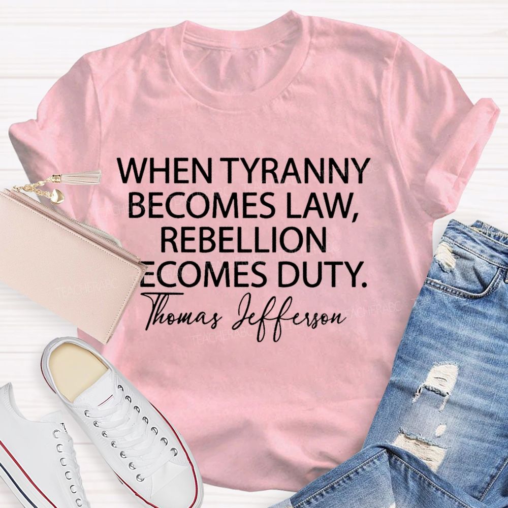 When Tyranny Becomes Law Rebellion Becomes Duty Teacher T-shirt