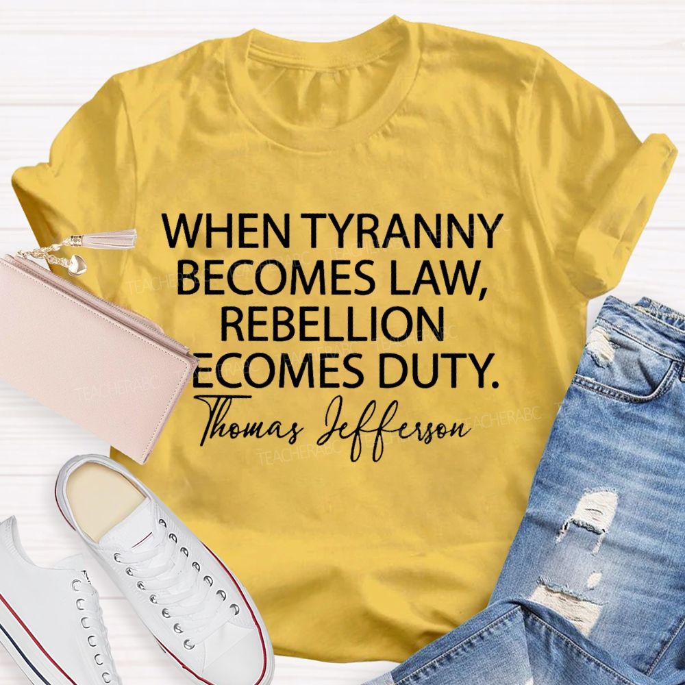 When Tyranny Becomes Law Rebellion Becomes Duty Teacher T-shirt