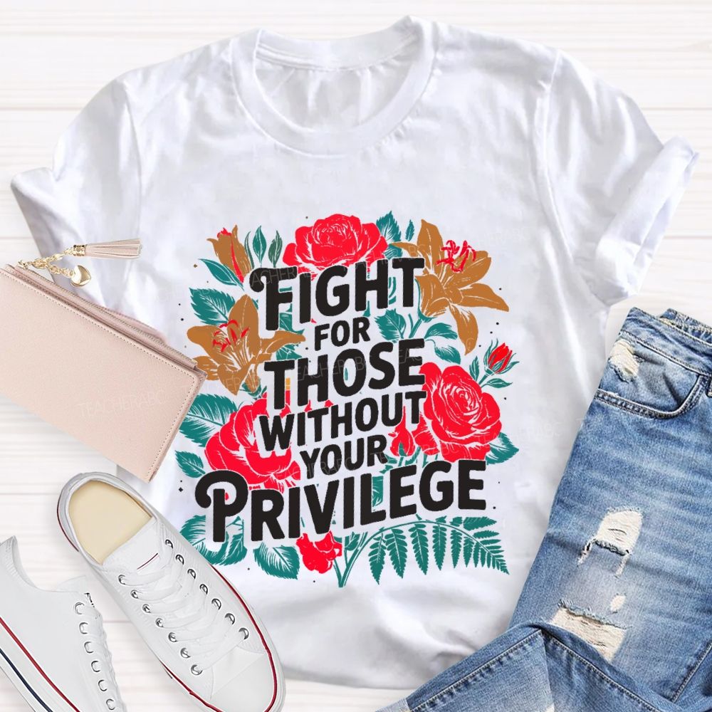 Fight For Those Without Your Privilege Rose Flower Teacher T-shirt