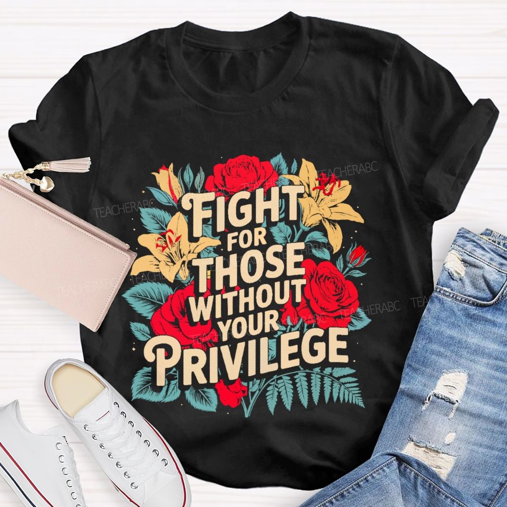 Fight For Those Without Your Privilege Rose Flower Teacher T-shirt