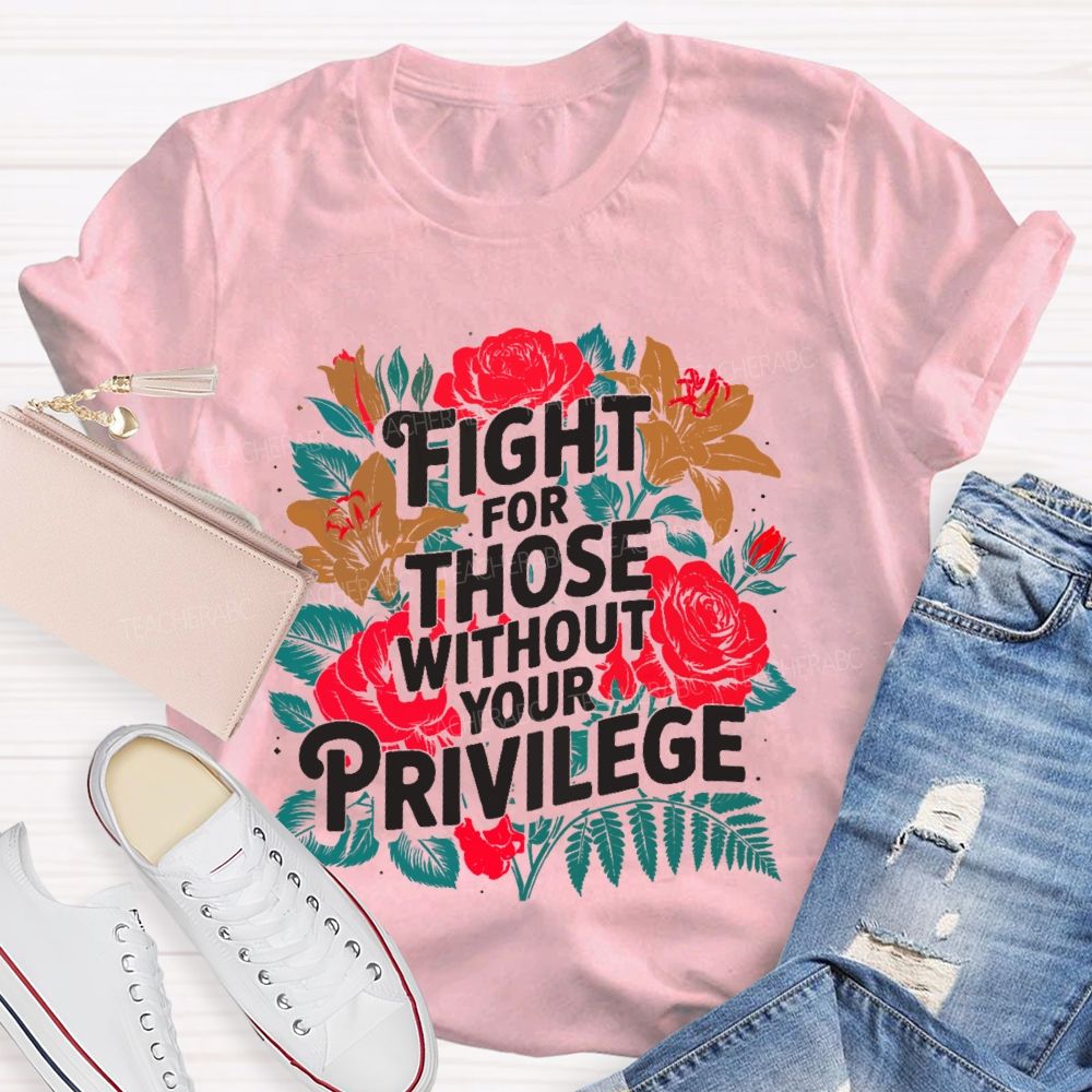 Fight For Those Without Your Privilege Rose Flower Teacher T-shirt