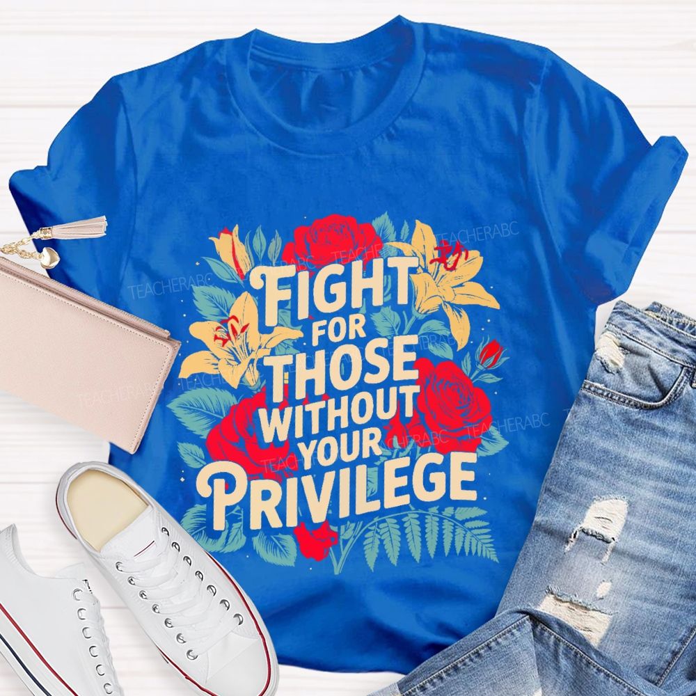 Fight For Those Without Your Privilege Rose Flower Teacher T-shirt