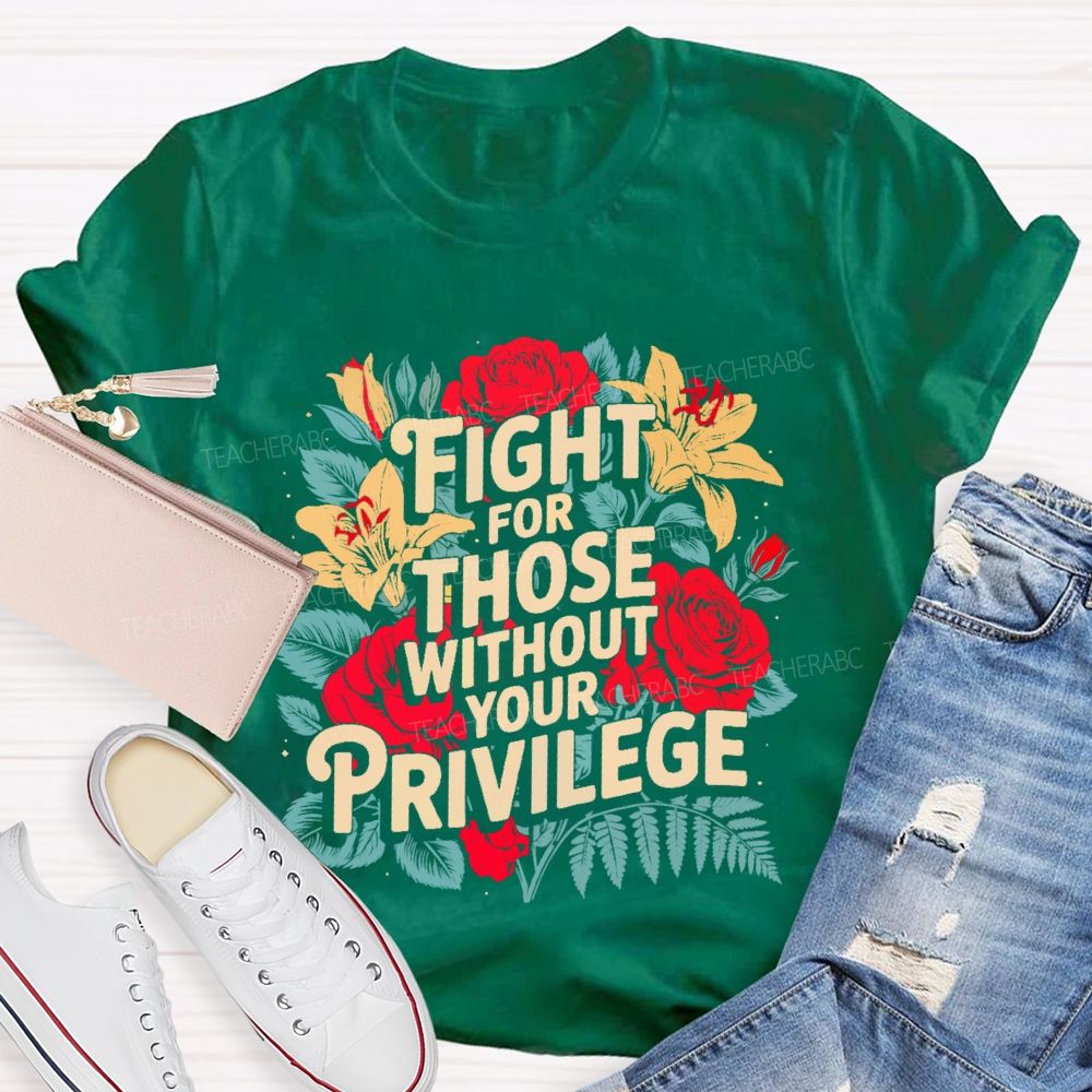 Fight For Those Without Your Privilege Rose Flower Teacher T-shirt