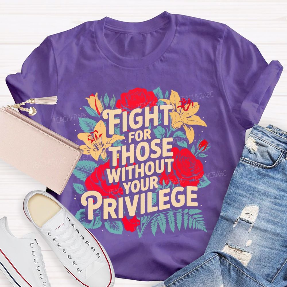 Fight For Those Without Your Privilege Rose Flower Teacher T-shirt