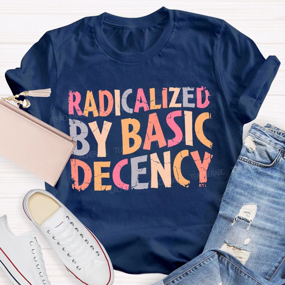 Radicalized By Basic Decency Colorful Letters Teacher T-shirt