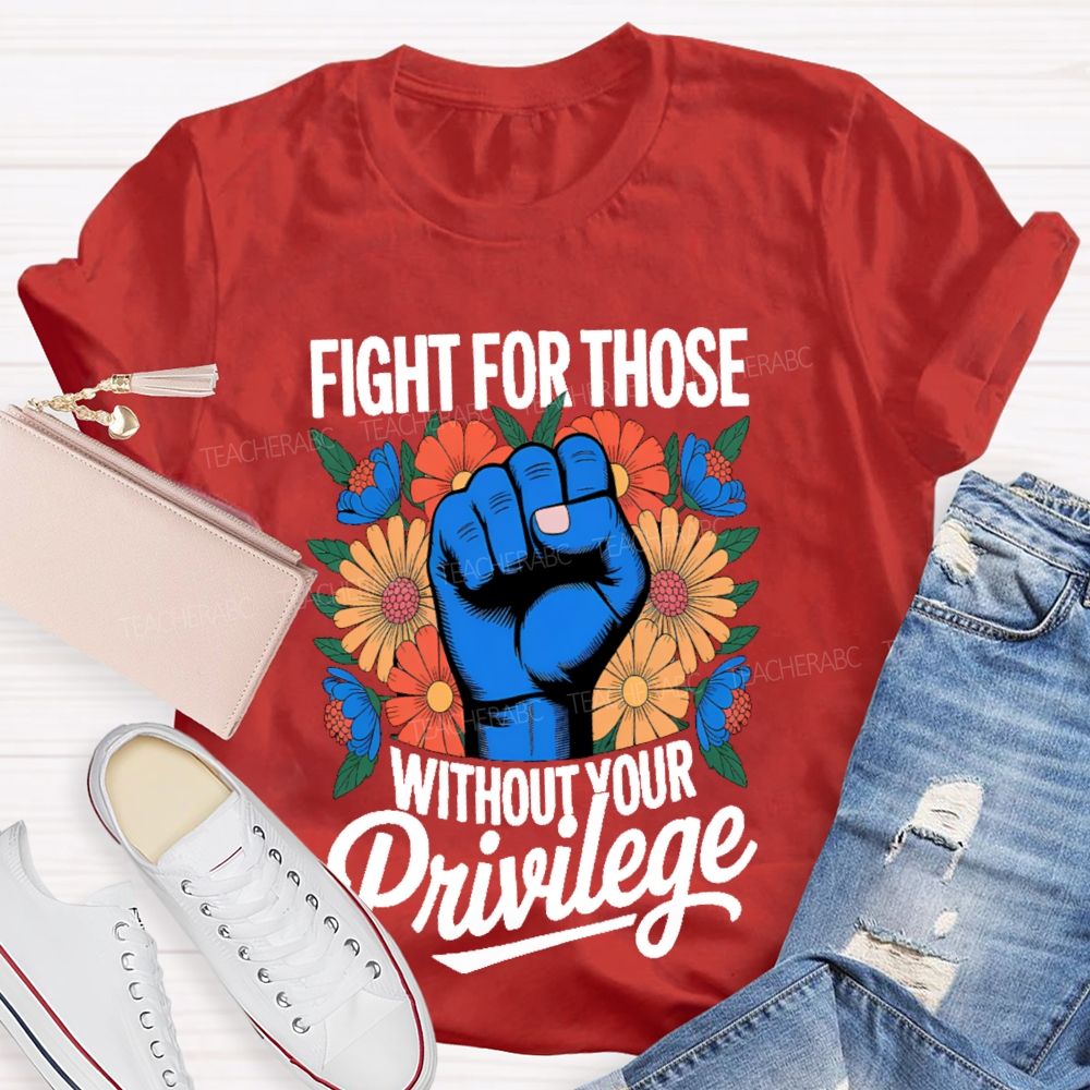 Fight For Those Without Your Privilege Flowers Fists Letters Teacher T-shirt