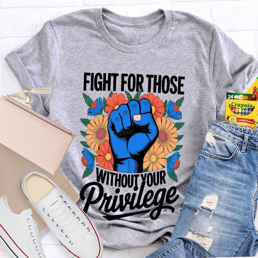 Fight For Those Without Your Privilege Flowers Fists Letters Teacher T-shirt
