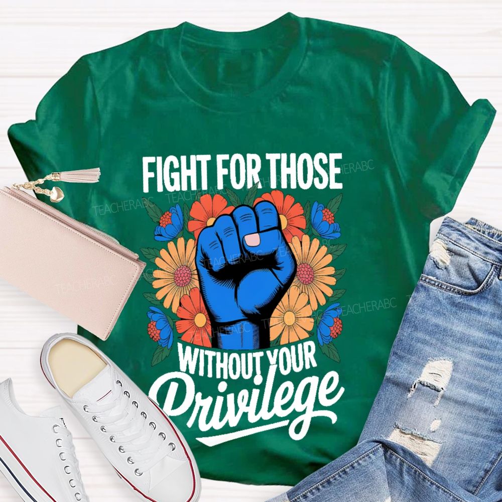 Fight For Those Without Your Privilege Flowers Fists Letters Teacher T-shirt