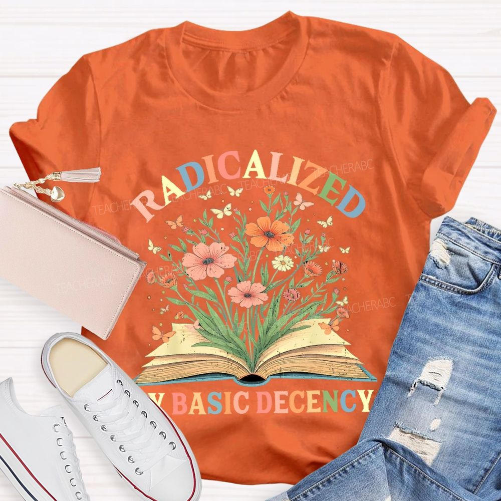 Radicalized By Basic Decency Flowers Colors Letters Teacher T-shirt