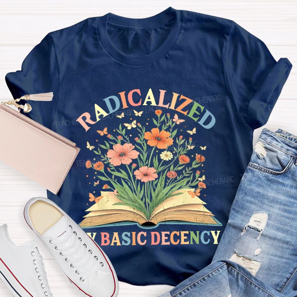 Radicalized By Basic Decency Flowers Colors Letters Teacher T-shirt
