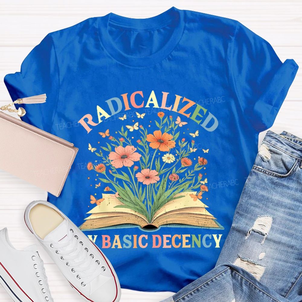 Radicalized By Basic Decency Flowers Colors Letters Teacher T-shirt