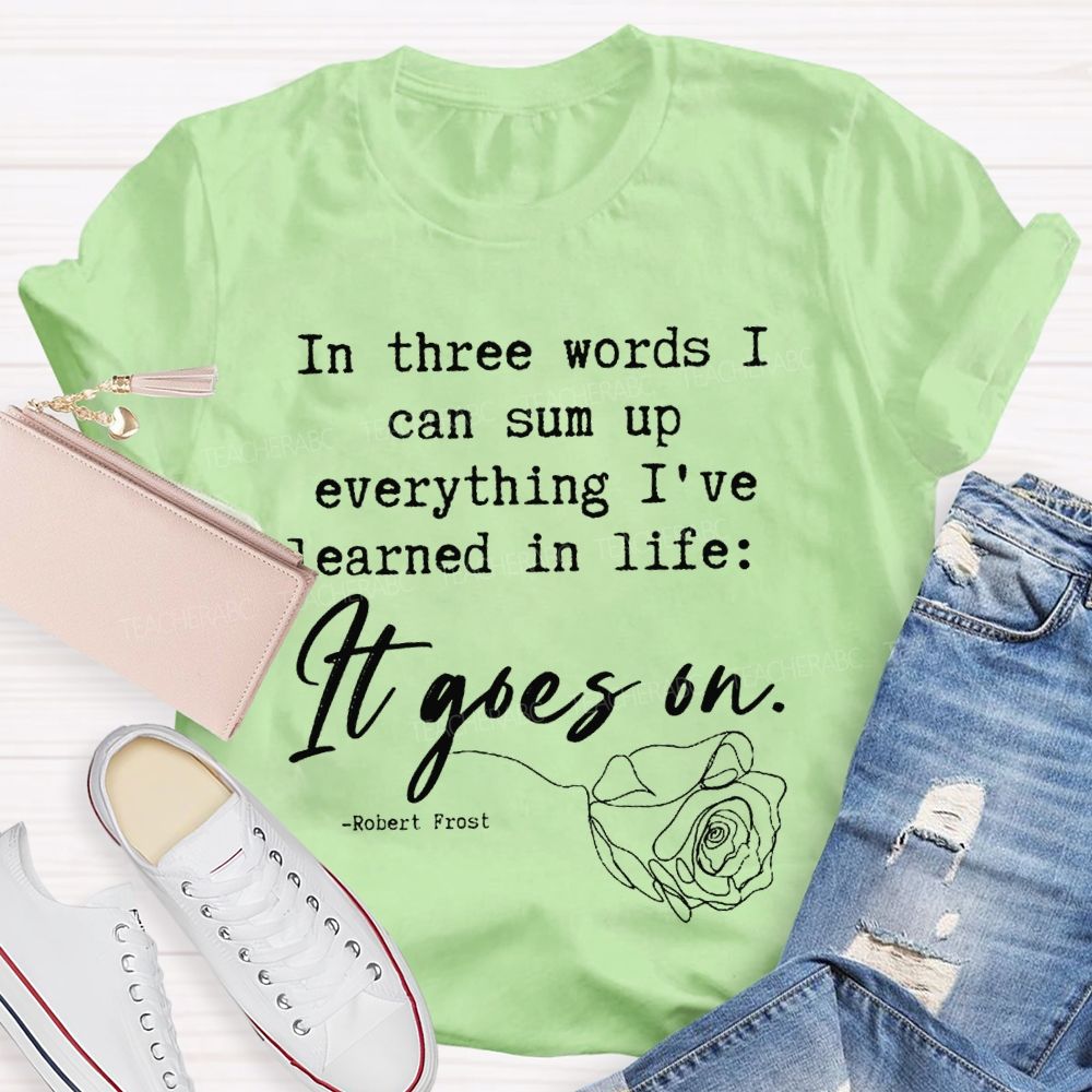 In Three Words I Can Sum Up Everything I'Ve Learned In Life It Goes On Teacher T-shirt