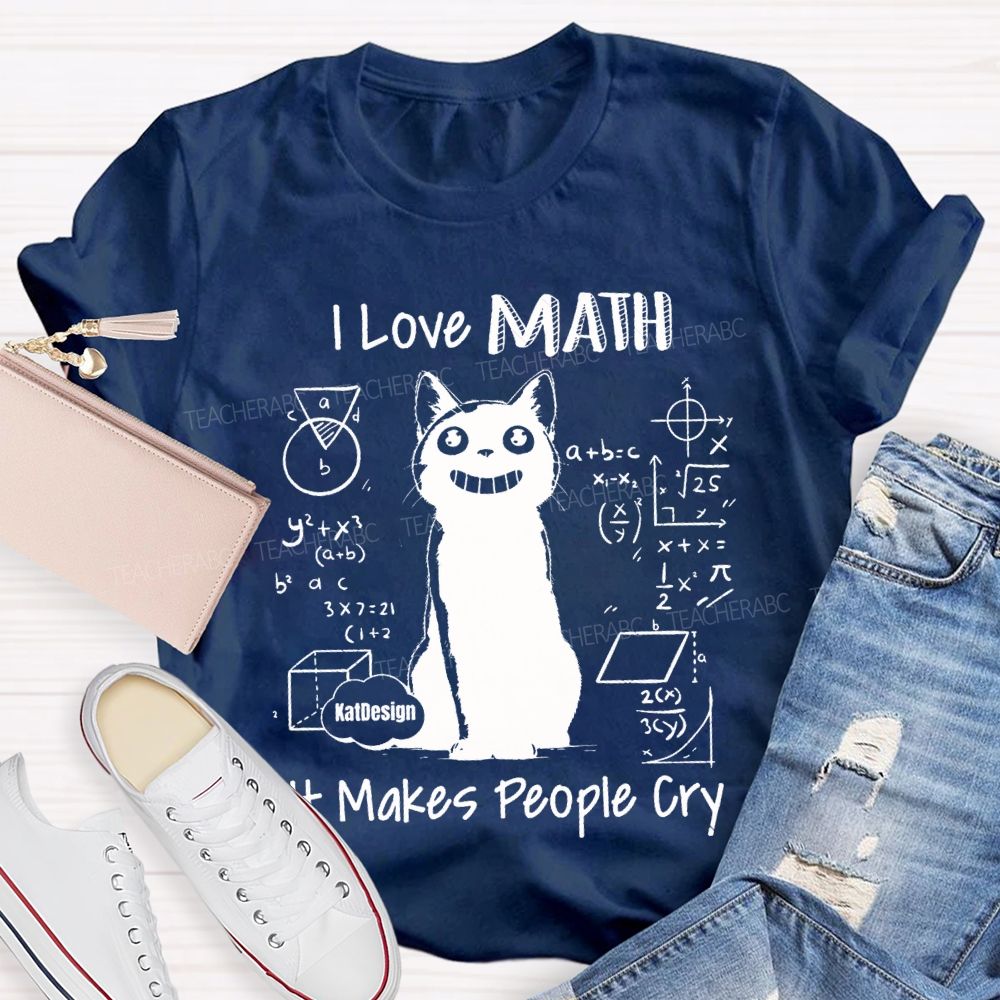 I Love Math It Makes People Cry Teacher T-shirt
