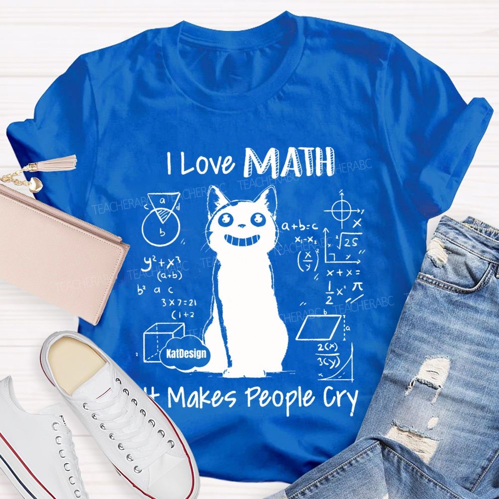 I Love Math It Makes People Cry Teacher T-shirt