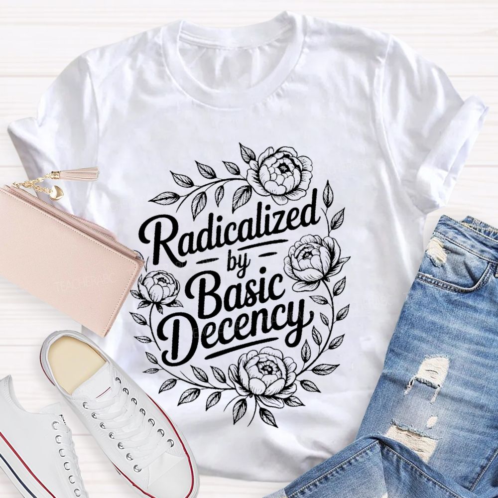 Radicalized By Basic Decency Flowers Graphic Teacher T-shirt