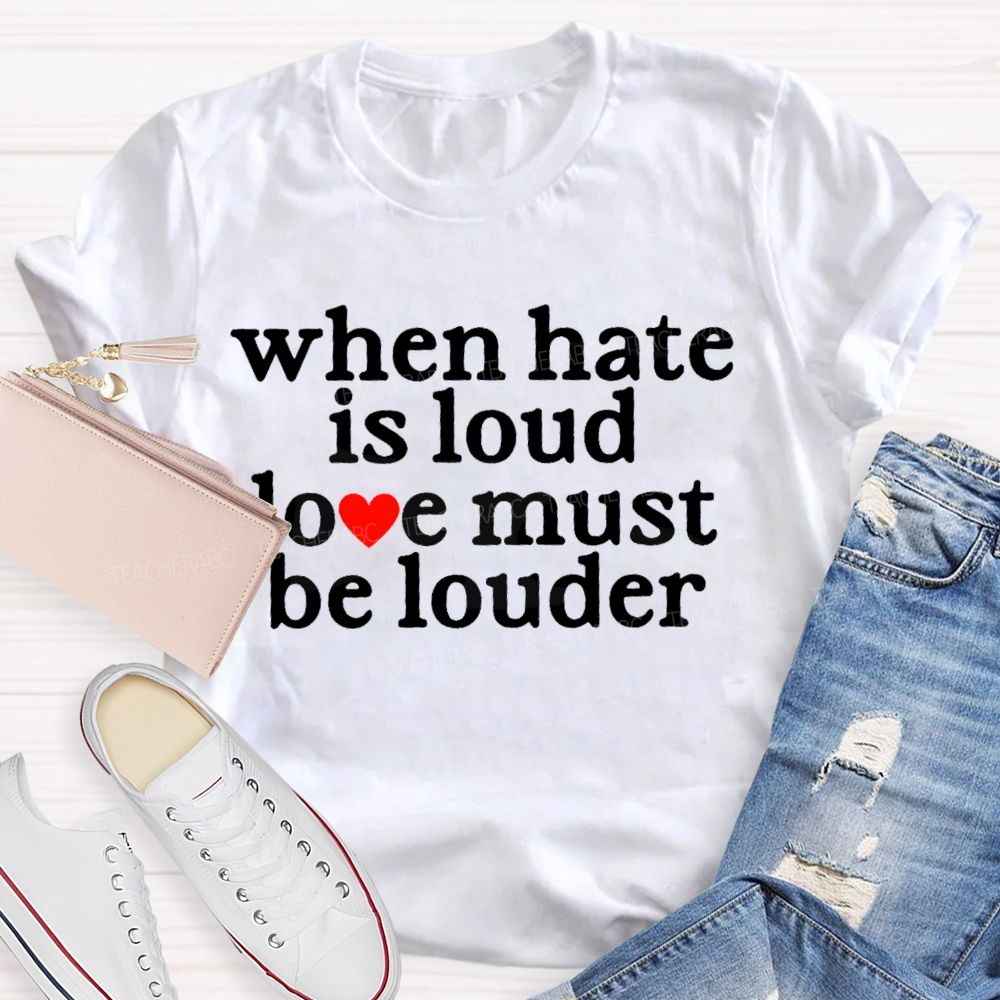 When Hate Is Loud Love Must Be Louder Teacher T-shirt