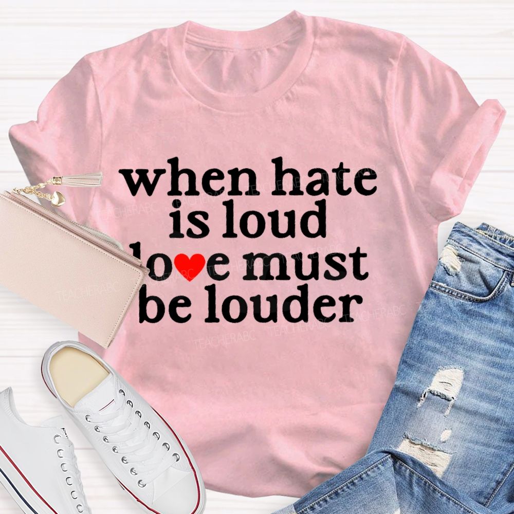 When Hate Is Loud Love Must Be Louder Teacher T-shirt