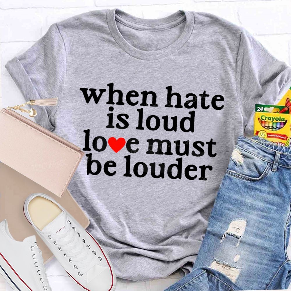 When Hate Is Loud Love Must Be Louder Teacher T-shirt
