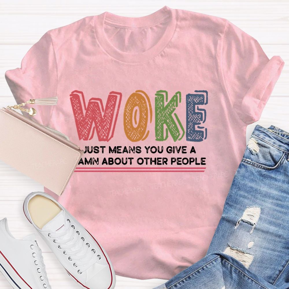 Woke Just Means You Give A Damn About Other People Teacher T-shirt