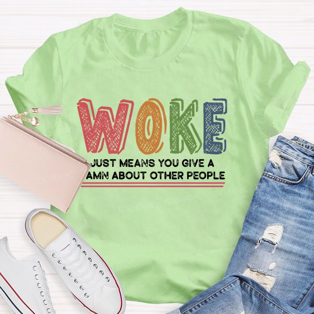 Woke Just Means You Give A Damn About Other People Teacher T-shirt