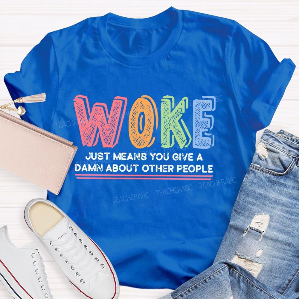 Woke Just Means You Give A Damn About Other People Teacher T-shirt