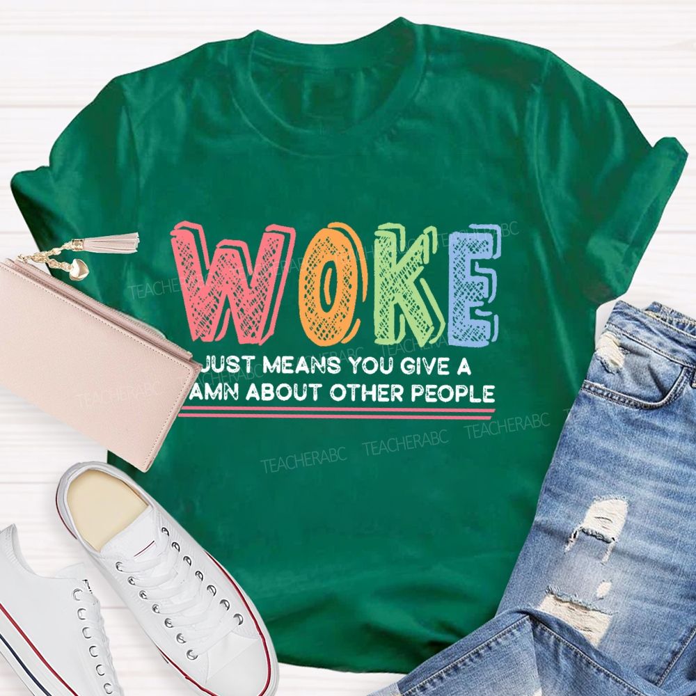 Woke Just Means You Give A Damn About Other People Teacher T-shirt