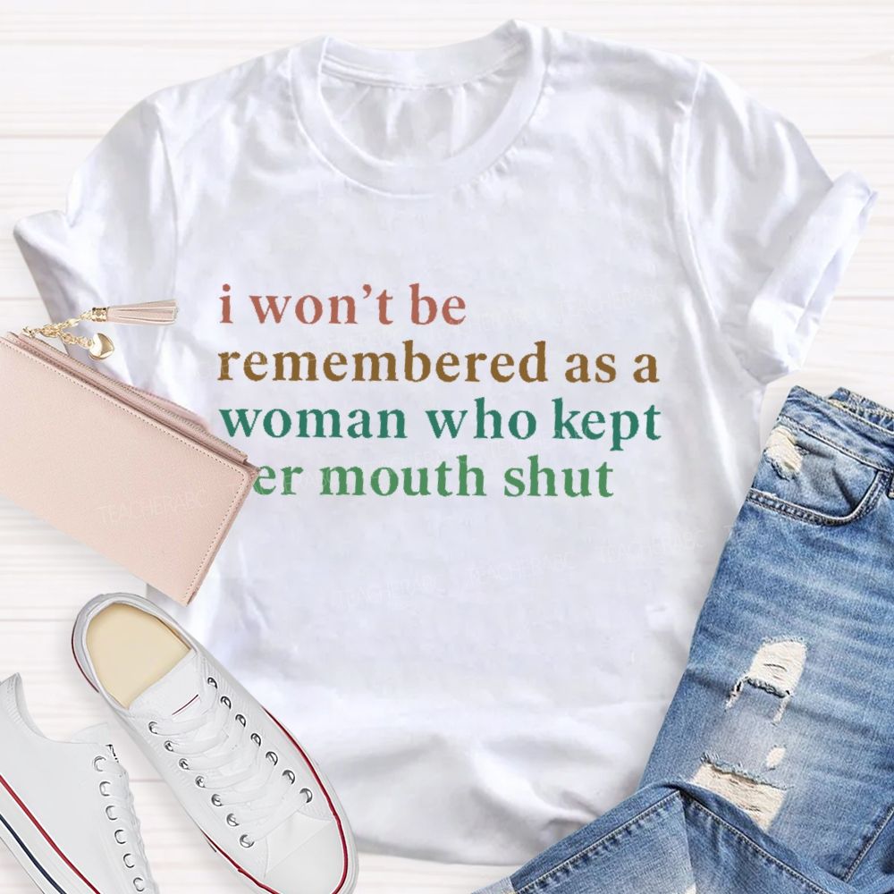 I Won't Be Remembered As A Woman Who Kept Her Mouth Shut Teacher T-shirt