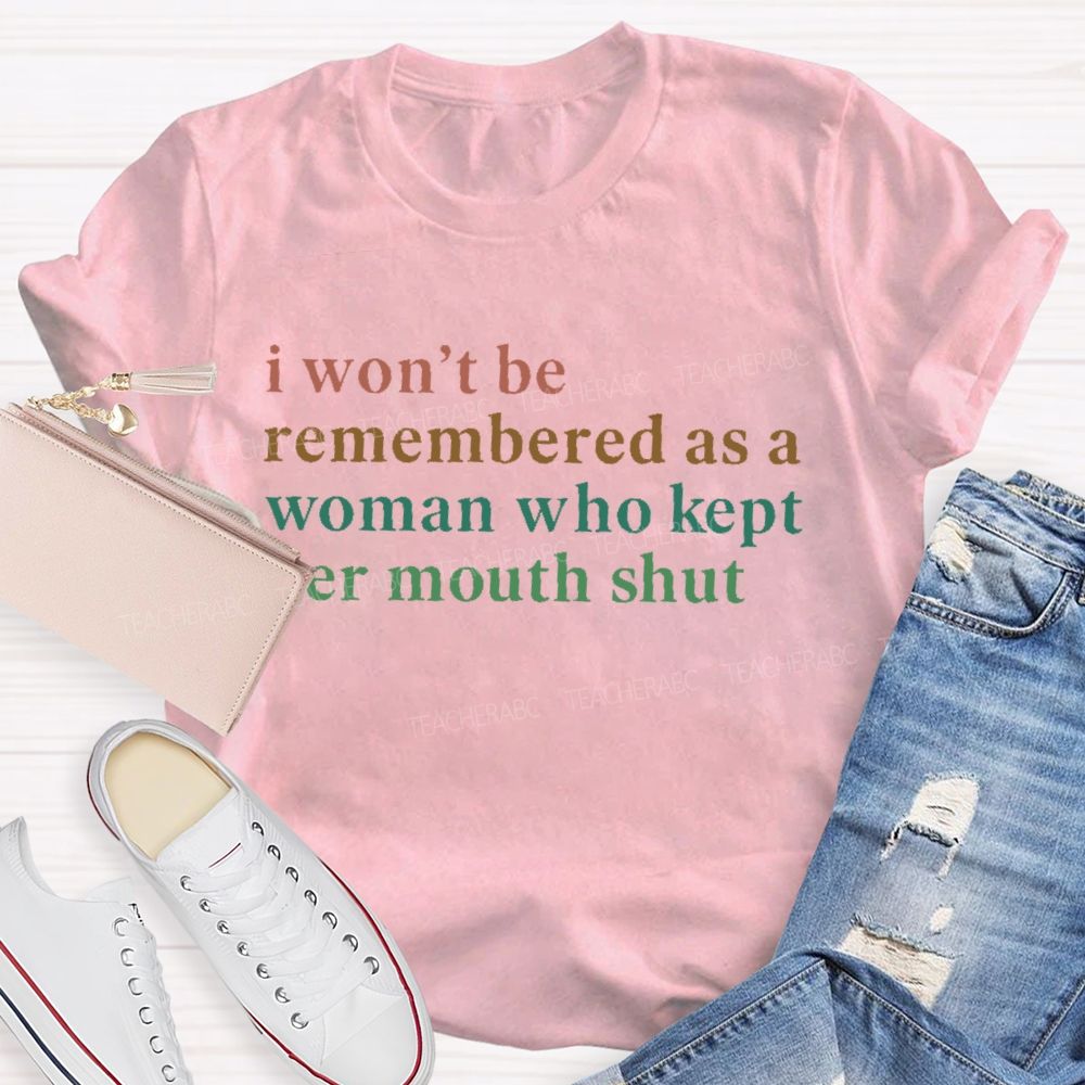 I Won't Be Remembered As A Woman Who Kept Her Mouth Shut Teacher T-shirt