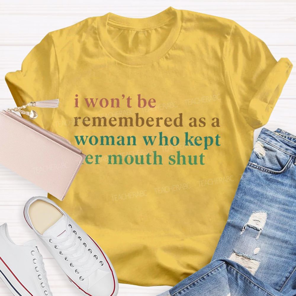 I Won't Be Remembered As A Woman Who Kept Her Mouth Shut Teacher T-shirt
