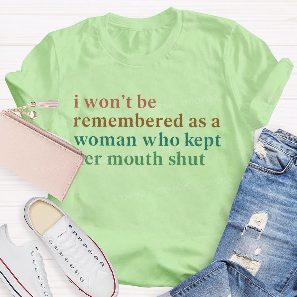 I Won't Be Remembered As A Woman Who Kept Her Mouth Shut Teacher T-shirt