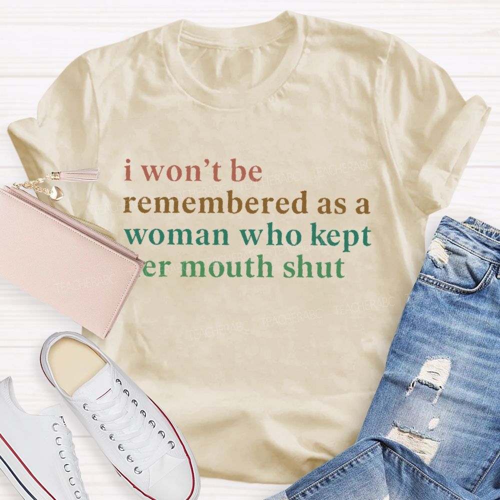 I Won't Be Remembered As A Woman Who Kept Her Mouth Shut Teacher T-shirt