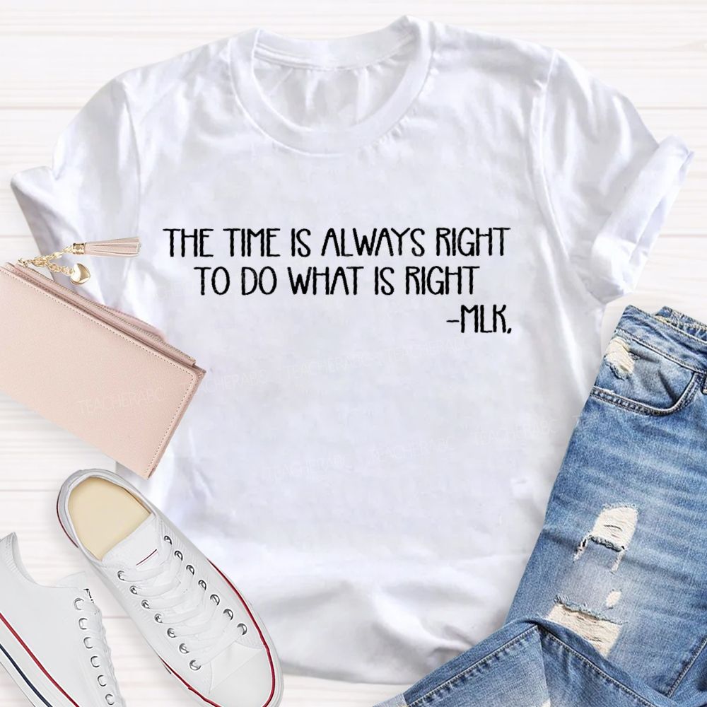 The Time Is Always Right To Do What Is Right Teacher T-shirt