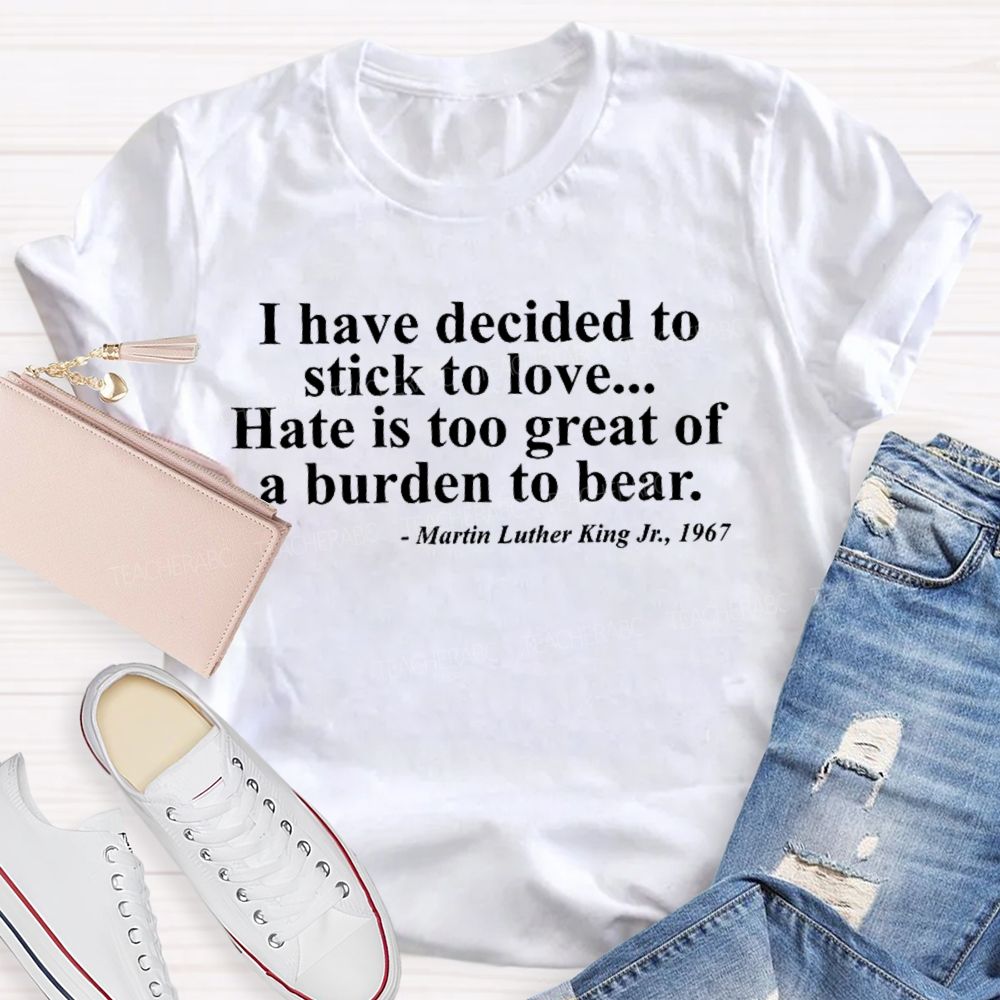 I Have Decided To Stick To Love... Hate Is Too Great A Burden To Bear Letters Teacher T-shirt
