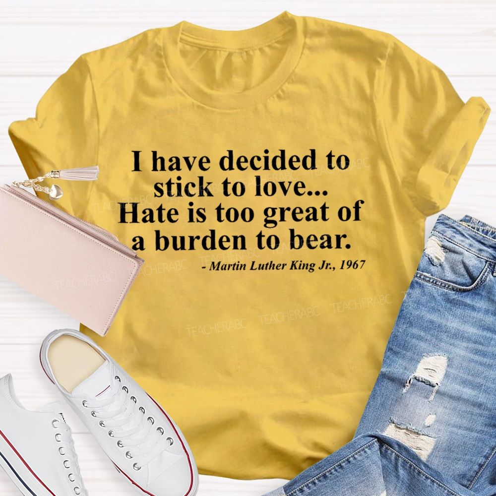 I Have Decided To Stick To Love... Hate Is Too Great A Burden To Bear Letters Teacher T-shirt