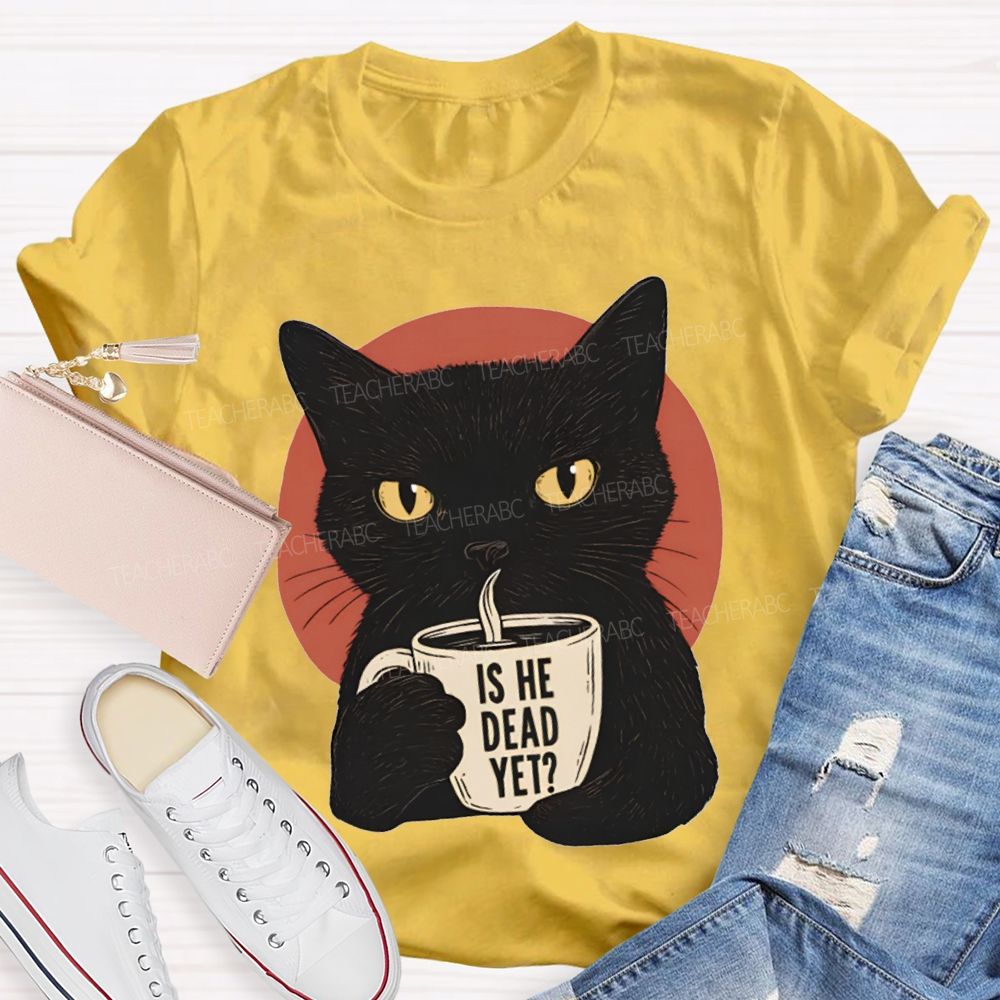Is He Dead Yet Black Cat Teacher T-shirt