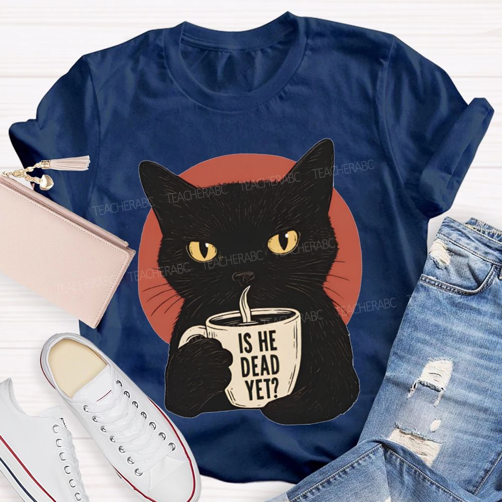 Is He Dead Yet Black Cat Teacher T-shirt